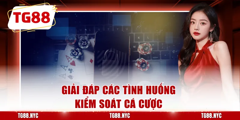 Chơi Có Trách Nhiệm - Giữ Cuộc Chơi Trong Tầm Kiểm Soát 3 Giải đáp các tình huống kiểm soát cá cược
